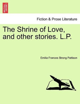 The Shrine of Love, and Other Stories. L.P. by Emilia Frances Strong Pattison 9781241386313