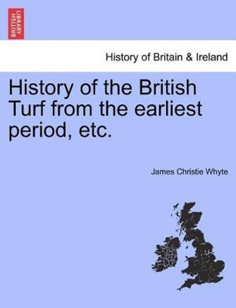 History of the British Turf from the Earliest Period, Etc. by James Christie Whyte 9781241417031