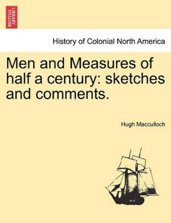 Men and Measures of Half a Century: Sketches and Comments. by Hugh MacCulloch 9781241468057
