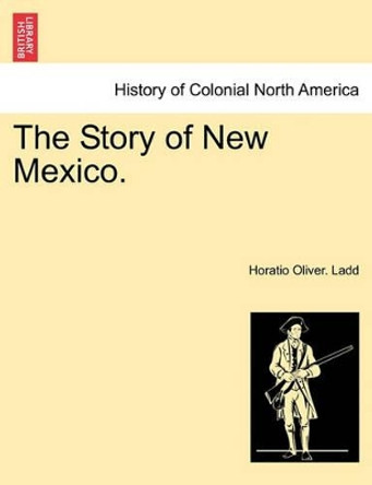 The Story of New Mexico. by Horatio Oliver Ladd 9781241469245