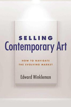 Selling Contemporary Art: How to Navigate the Evolving Market by Edward Winkleman