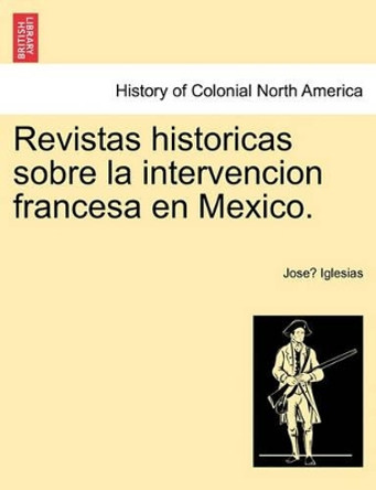 Revistas Historicas Sobre La Intervencion Francesa En Mexico. by Jose Iglesias 9781241473181