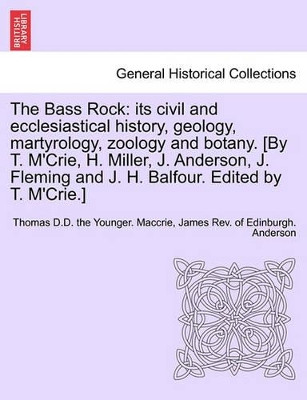 The Bass Rock: Its Civil and Ecclesiastical History, Geology, Martyrology, Zoology and Botany. [By T. M'Crie, H. Miller, J. Anderson, J. Fleming and J. H. Balfour. Edited by T. M'Crie.] by Thomas D D Maccrie 9781241508036