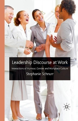 Leadership Discourse at Work: Interactions of Humour, Gender and Workplace Culture by Stephanie Schnurr 9781349300013