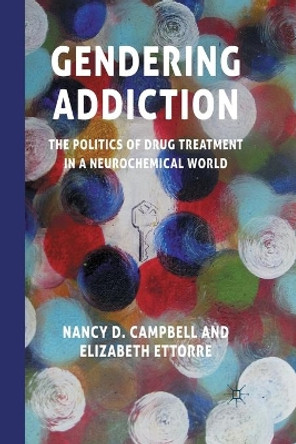 Gendering Addiction: The Politics of Drug Treatment in a Neurochemical World by N. Campbell 9781349310128