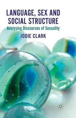 Language, Sex and Social Structure: Analysing Discourses of Sexuality by J. Clark 9781349325337