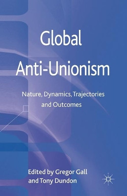 Global Anti-Unionism: Nature, Dynamics, Trajectories and Outcomes by G. Gall 9781349338078
