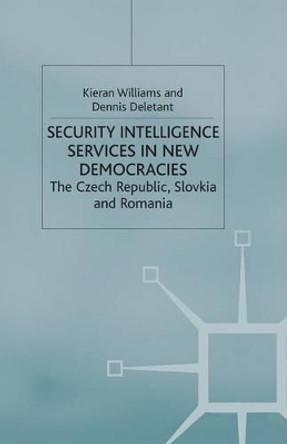 Security Intelligence Services in New Democracies: The Czech Republic, Slovakia and Romania by K. Williams 9781349403103
