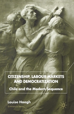 Citizenship, Labour Markets and Democratization: Chile and the Modern Sequence by Louise Haagh 9781349422128