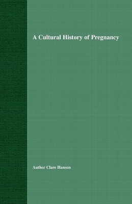 A Cultural History of Pregnancy: Pregnancy, Medicine and Culture, 1750-2000 by C. Hanson 9781349431076