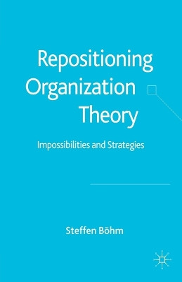 Repositioning Organization Theory: Impossibilities and Strategies by S. Boehm 9781349522279