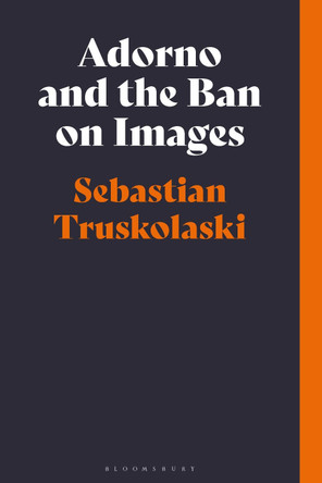 Adorno and the Ban on Images by Sebastian Truskolaski 9781350129207