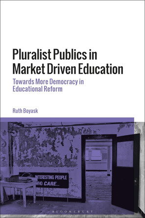 Pluralist Publics in Market Driven Education: Towards More Democracy in Educational Reform by Dr Ruth Boyask 9781350193130