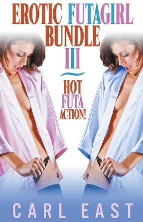 Erotic Futagirl Bundle III by Carl East 9781393289135