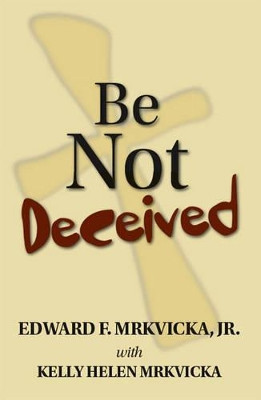 Be Not Deceived by Edward F. Mrkvicka 9781412090032
