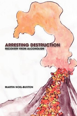 Arresting Destruction: Recovery from Alcoholism by Martin Noel-Buxton 9781426931307