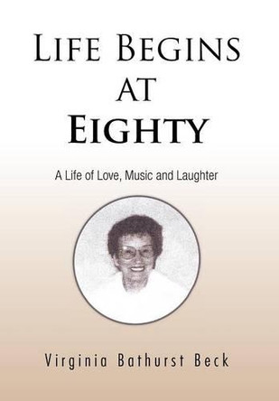Life Begins at Eighty: A Life of Love, Music and Laughter by Virginia Bathurst Beck 9781426994357