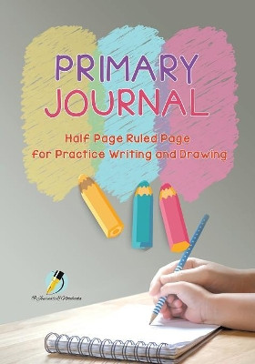 Primary Journal Half Page Ruled Pages for Practice Writing and Drawing by Journals and Notebooks 9781541966109