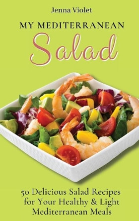 My Mediterranean Salad: 50 Delicious Salad Recipes for Your Healthy & Light Mediterranean Meals by Jenna Violet 9781802696295