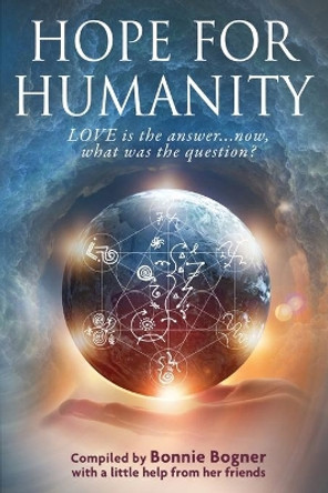 Hope for Humanity: Love Is the Answer...Now, What Was the Question? by Bonnie Bogner 9781775230083