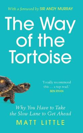 The Way of the Tortoise: Why You Have to Take the Slow Lane to Get Ahead (with a foreword by Sir Andy Murray) by Matt Little