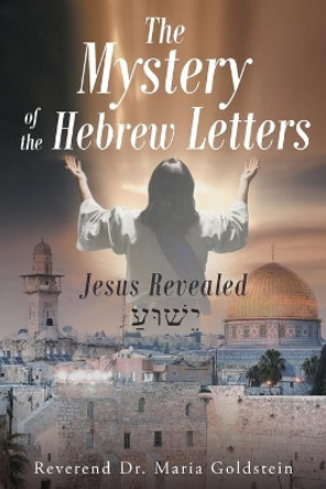 The Mystery of the Hebrew Letters: Jesus Revealed by Reverend Dr Maria Goldstein 9781635757804