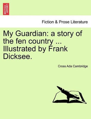 My Guardian: A Story of the Fen Country ... Illustrated by Frank Dicksee. by Cross Ada Cambridge 9781241132408