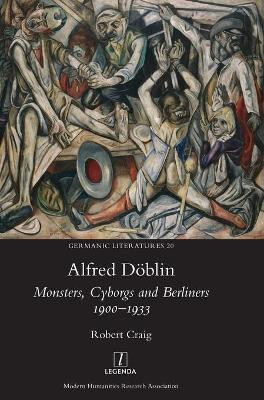 Alfred Döblin: Monsters, Cyborgs and Berliners 1900-1933 by Robert Craig 9781781889268