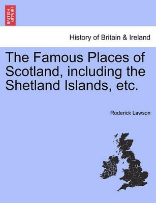The Famous Places of Scotland, Including the Shetland Islands, Etc. by Roderick Lawson 9781241307172
