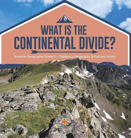 What Is The Continental Divide? America Geography Grade 5 Children's Geography & Cultures Books by Baby Professor 9781541986275