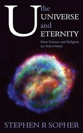 U, the Universe and Eternity - How Science and Religion Are Interrelated by Stephen R. Sopher 9781847480040