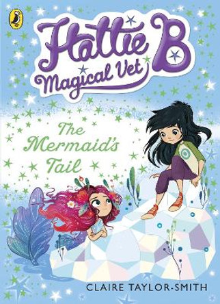 Hattie B, Magical Vet: The Mermaid's Tail (Book 4) by Claire Taylor-Smith