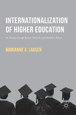 Internationalization of Higher Education: An Analysis through Spatial, Network, and Mobilities Theories by Marianne A. Larsen 9781137533449