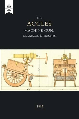 Accles Machine Gun, Carriages and Mounts (1892) by J. Accles 9781843428442
