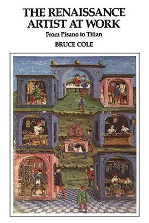 The Renaissance Artist At Work: From Pisano To Titian by Bruce Cole