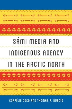 Sami Media and Indigenous Agency in the Arctic North by Coppelie Cocq