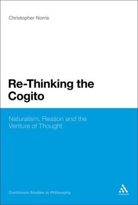 Re-Thinking the Cogito: Naturalism, Reason and the Venture of Thought by Christopher Norris 9781441118219