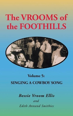 The Vrooms of the Foothills Volume 5: Singing a Cowboy Song by Bessie Vroom Ellis 9781698707440