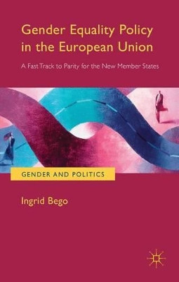 Gender Equality Policy in the European Union: A Fast Track to Parity for the New Member States by Ingrid Bego 9781137437167