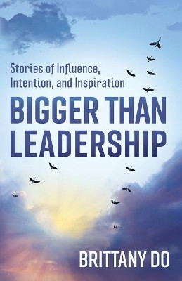 Bigger Than Leadership: Stories of Influence, Intention, and Inspiration by Brittany Do 9781636767352