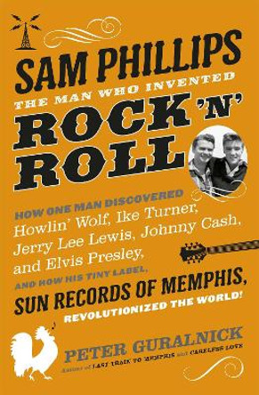 Sam Phillips: The Man Who Invented Rock 'n' Roll by Peter Guralnick