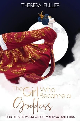 The Girl Who Became a Goddess: Folktales from Singapore, Malaysia and China by Theresa Fuller 9781925748086