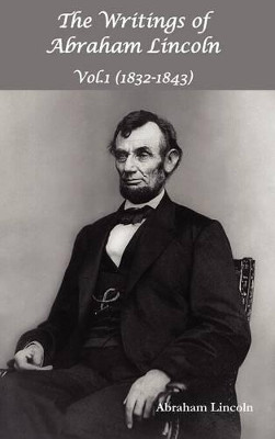 The Writings of Abraham Lincoln, Vol.1, 1832-1843 - Constitutional Edition by Abraham Lincoln 9781781391068