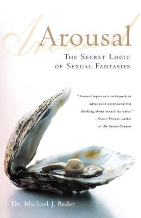 Arousal: The Secret Logic of Sexual Fantasies by Michael J Bader