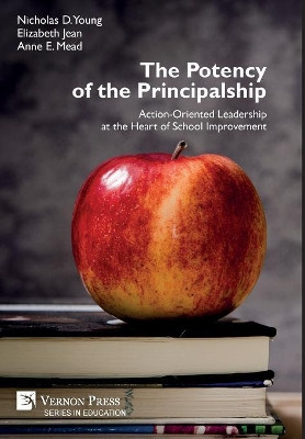 The Potency of the Principalship: Action-Oriented Leadership at the Heart of School Improvement by Nicholas D. Young 9781622734443