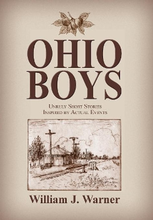 Ohio Boys: Unruly Short Stories Inspired by Actual Events by William Warner 9781614935063