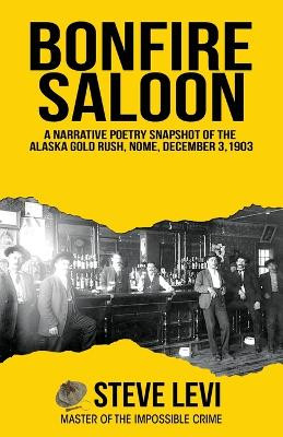 Bonfire Saloon: A Narrative Poetry Snapshot of the Alaska Gold Rush, Nome, December 3, 1903 by Steve Levi 9781637471043