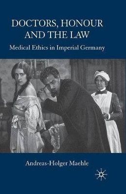 Doctors, Honour and the Law: Medical Ethics in Imperial Germany by A. Maehle 9781349363131