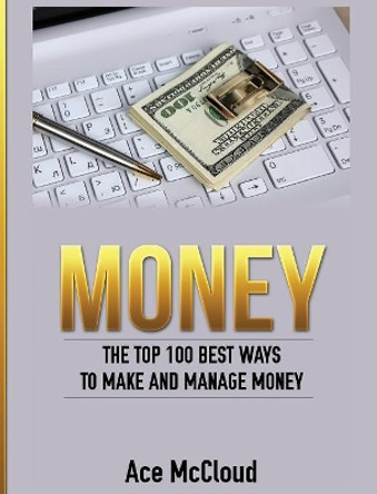 Money: The Top 100 Best Ways to Make and Manage Money by Ace McCloud 9781640483040