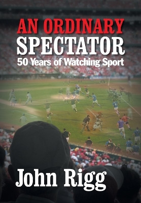An Ordinary Spectator: 50 Years of Watching Sport by John Rigg 9781781320051